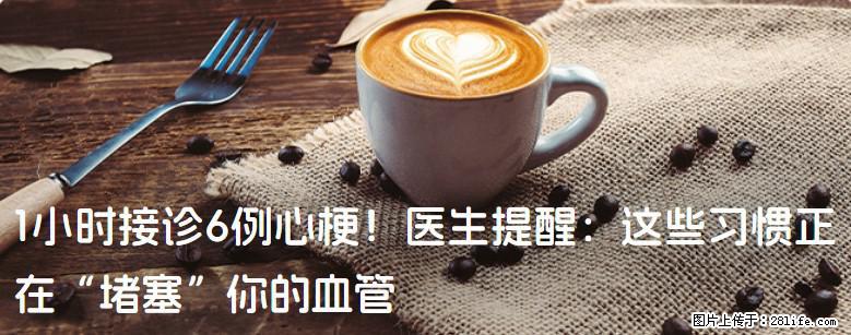 1小时接诊6例心梗！医生提醒：这些习惯正在“堵塞”你的血管 - 抚顺生活资讯 - 抚顺28生活网 fushun.28life.net